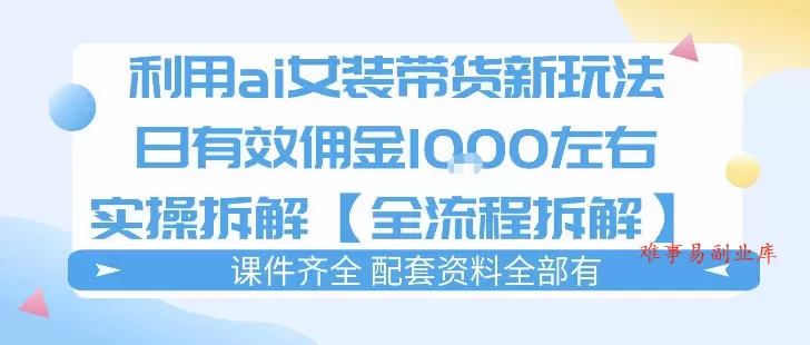 外面收费980的ai女装穿搭账号带货拆解，日佣金1k左右【全流程拆解】-难事易副业库