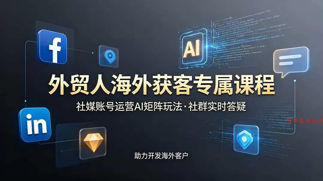 （19021期）外贸人海外获客专属课程-更新6月，讲解社媒账号运营AI矩阵玩法，社群实时答疑助力开发海外客户-难事易副业库