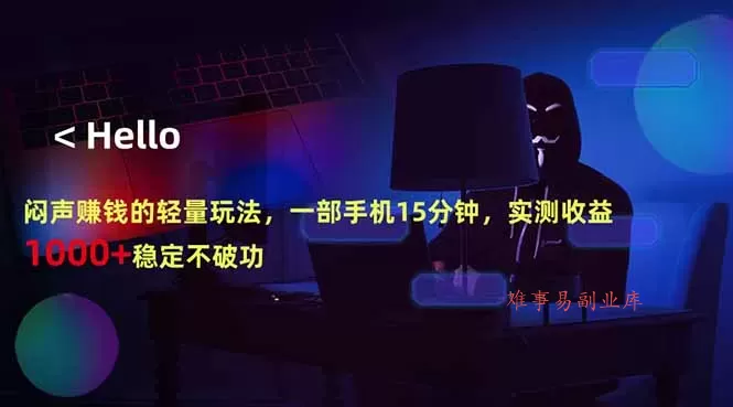 闷声赚钱的轻量玩法，一部手机15分钟，实测收益1000+稳定不破功-难事易副业库