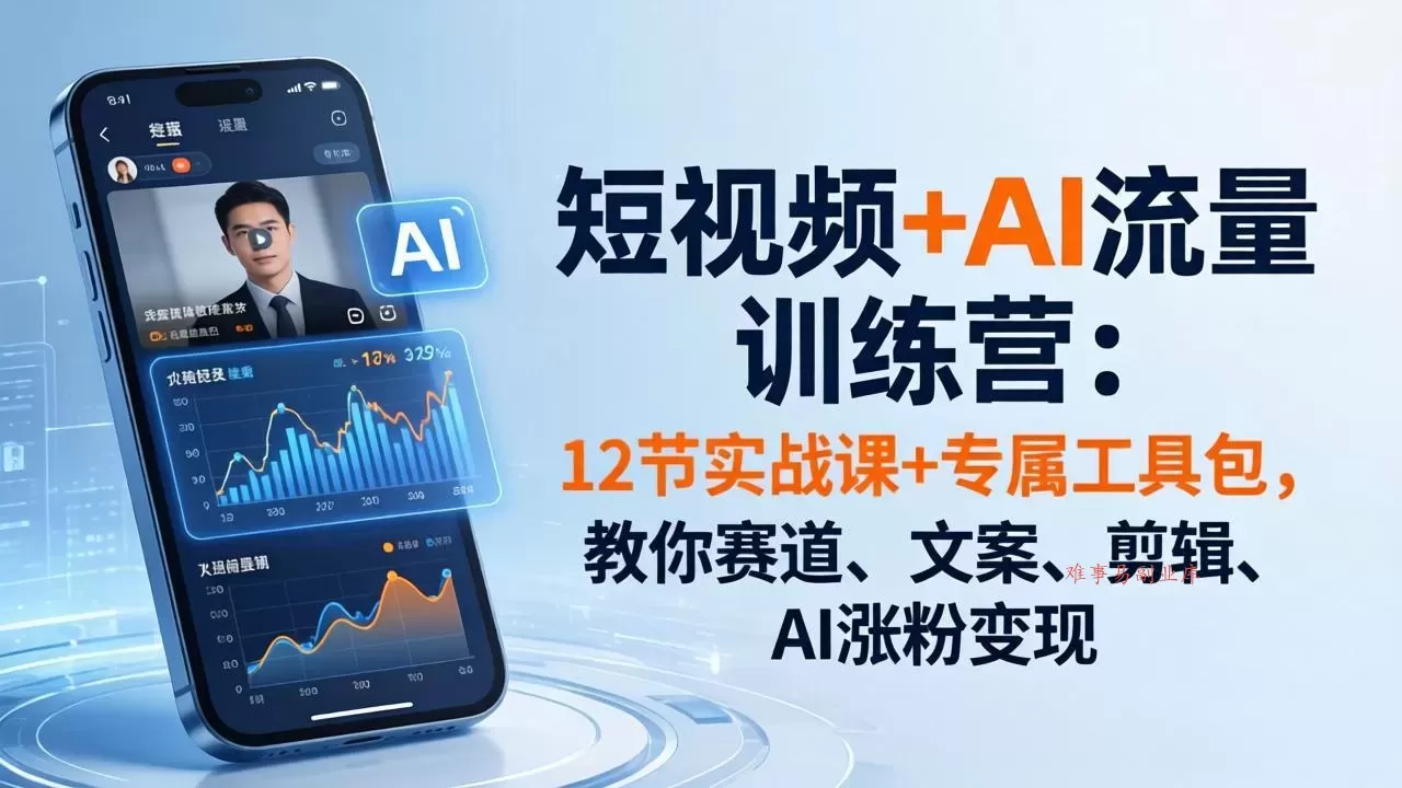 短视频+AI流量训练营:12节实战课+专属工具包,教你赛道、文案、剪辑、AI涨粉变现-难事易副业库