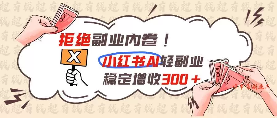 （19864期）拒绝副业内卷!小红书 AI轻副业稳定增收300+-难事易副业库
