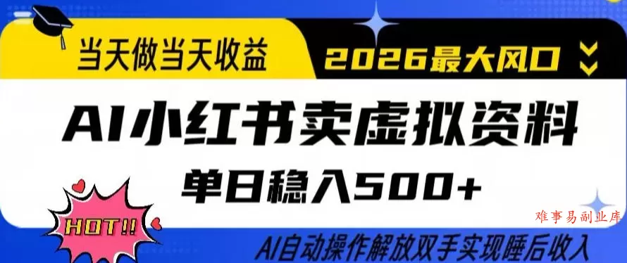 当天做当天收益，AI小红书卖虚拟资料单日稳入5张+，AI自动操作，解放双手实现睡后收入【揭秘】-难事易副业库