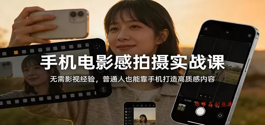 手机电影感拍摄实战课：无需影视经验，普通人也能靠手机打造高质感内容-难事易副业库