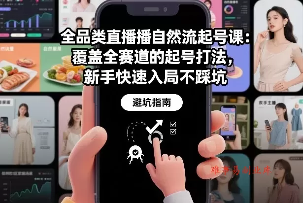 全品类直播自然流起号课：覆盖全赛道的起号打法，新手快速入局不踩坑-难事易副业库