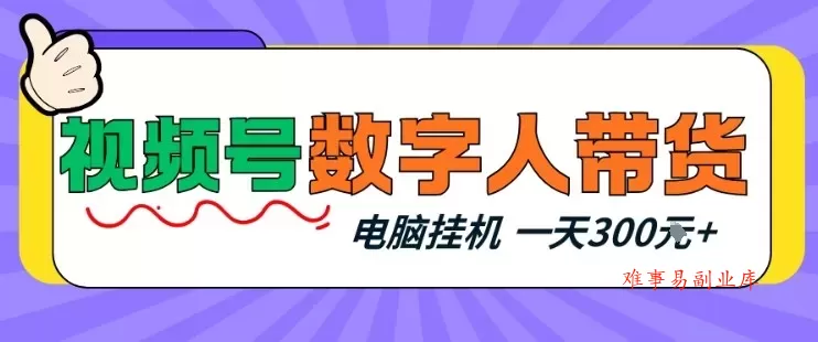 视频号数字人带货，电脑挂G项目，新手小白轻松一天3张+【揭秘】-难事易副业库