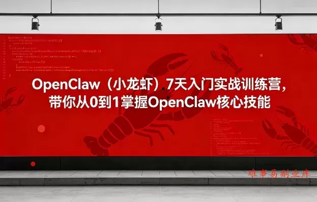OpenClaw（小龙虾）7天入门实战训练营，带你从0到1掌握OpenClaw核心技能-难事易副业库