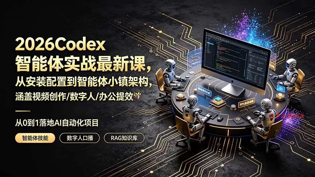 （19237期）2026Codex智能体实战最新课，从安装配置到智能体小镇架构，涵盖视频创作/数字人/办公提效全技能-难事易副业库