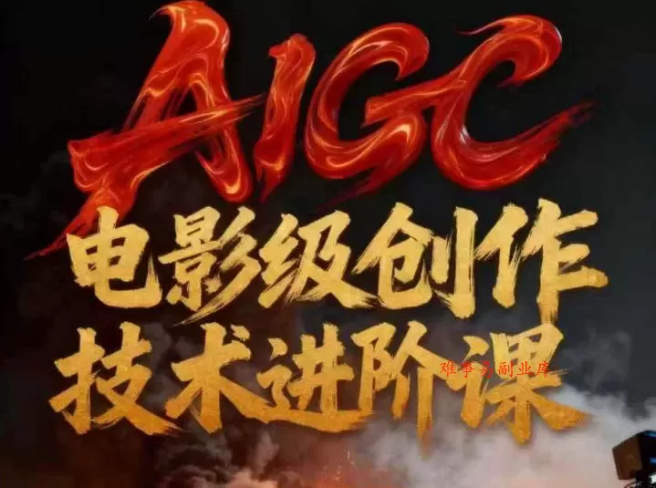 AIGC电影级创作进阶课，技术赋能下的影像革命-难事易副业库