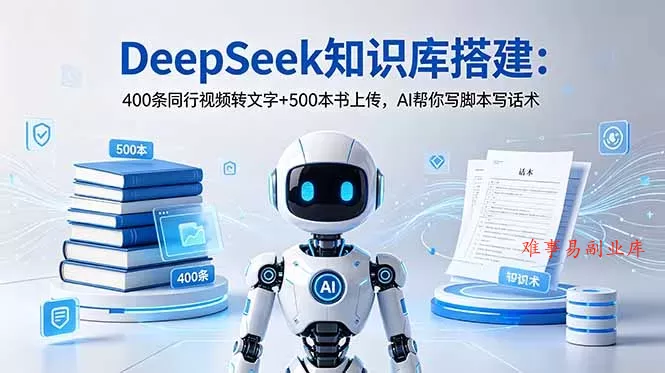 DeepSeek知识库搭建：400条同行视频转文字+500本书上传，AI帮你写脚本写话术-难事易副业库