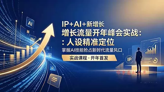 IP+AI+新增长 流量开年 峰会实战：人设精准定位 掌握AI技能抢占新时代流量风口-难事易副业库