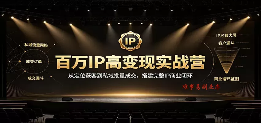 百万IP高变现实战营：从定位获客到私域批量成交，搭建完整IP商业闭环-难事易副业库