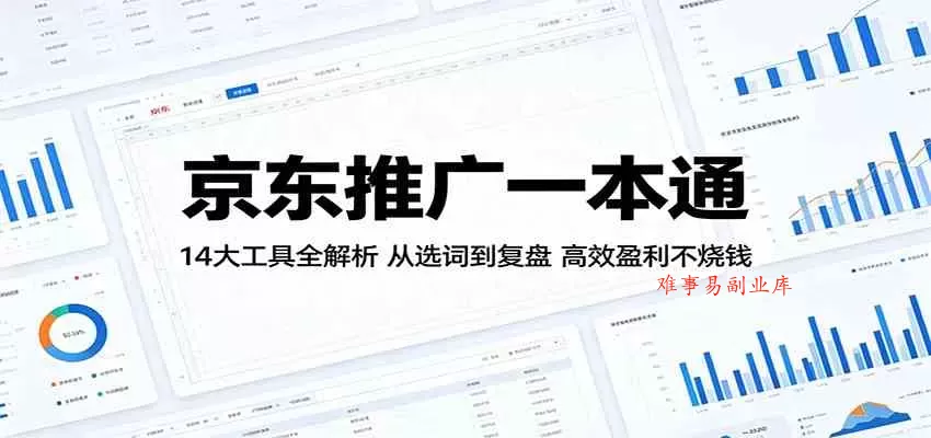 京东推广一本通：14大工具全解析，从选词到复盘，高效盈利不烧钱-难事易副业库