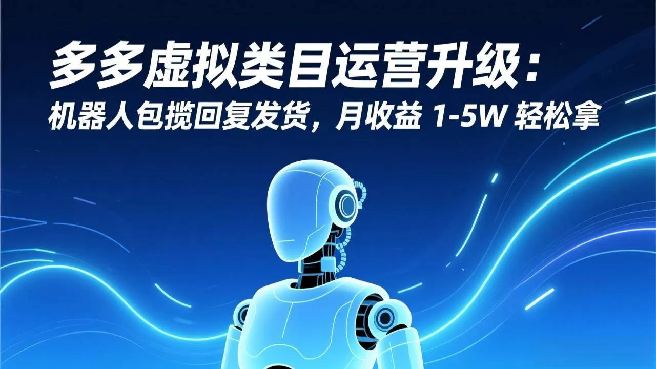 (17082期)多多虚拟类目运营升级:机器人包揽回复发货,月收益 1-5W 轻松拿-难事易副业库