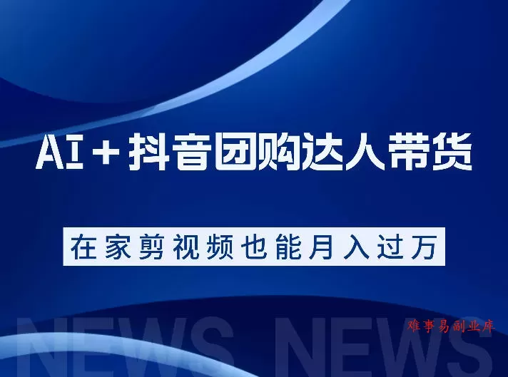 AI＋抖音团购达人带货，看完直接上手操作，系统实操课程值得你看-难事易副业库