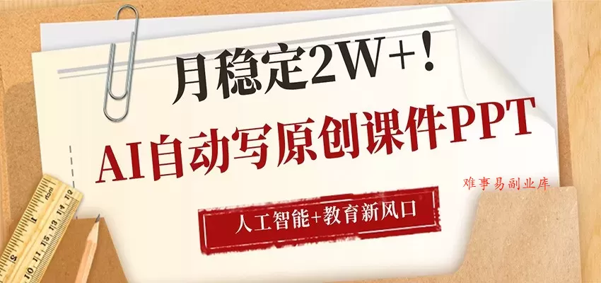 AI自动写原创课件PPT，人工智能+教育新AI风口，月稳定2W+-难事易副业库