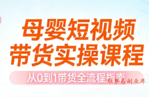 母婴短视频带货实操课程-难事易副业库
