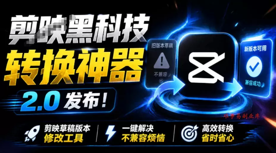 最新剪映黑科技转换神器2.0发布！剪映草稿版本修改工具，一键解决剪映草稿不兼容烦恼，完全免费-难事易副业库