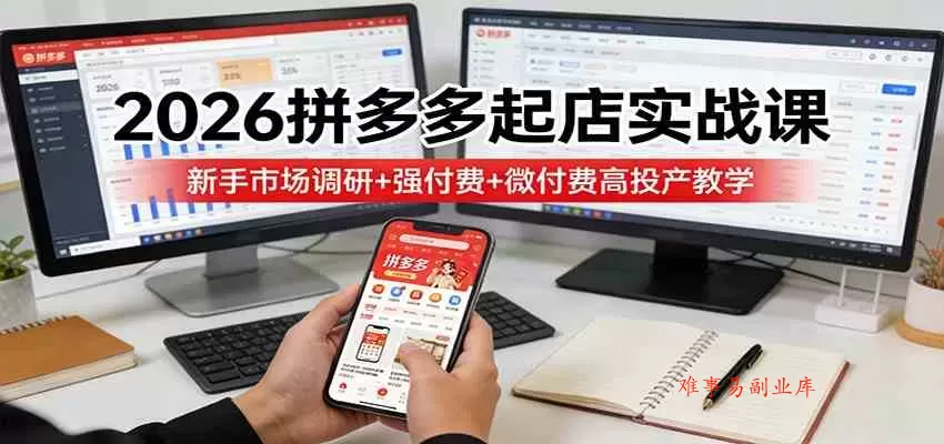 2026拼多多起店实战课：新手市场调研+强付费+微付费高投产教学-难事易副业库