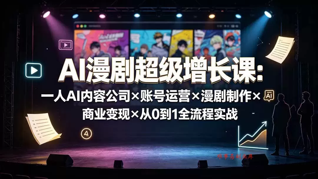 （19553期）AI漫剧超级增长课：一人AI内容公司×账号运营×漫剧制作×商业变现×从0到1全流程实战-难事易副业库