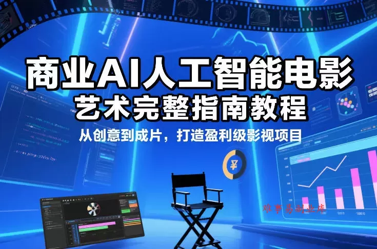 商业AI人工智能电影制作的艺术完整指南教程，从创意到成片，打造盈利级影视项目-难事易副业库