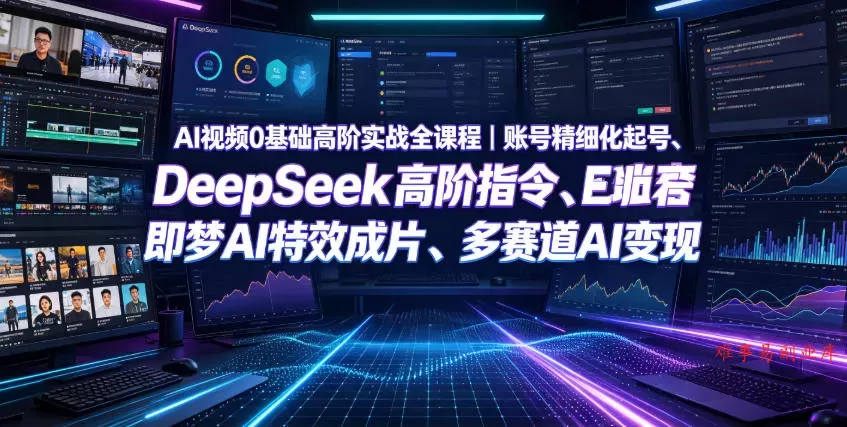 AI视频0基础高阶实战全课程｜账号精细化起号、DeepSeek高阶指令、即梦AI特效成片、多赛道AI短视频量产变现-难事易副业库