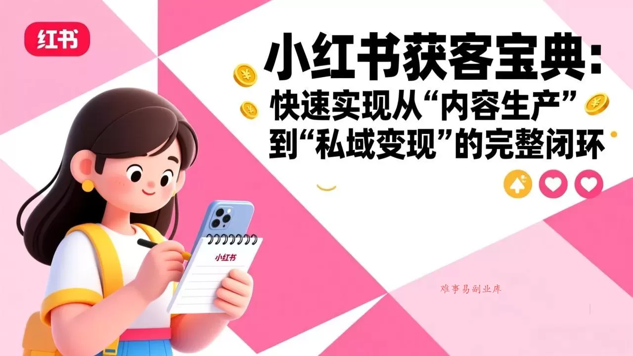 小红书获客宝典：快速实现从“内容生产”到“私域变现”的完整闭环-难事易副业库