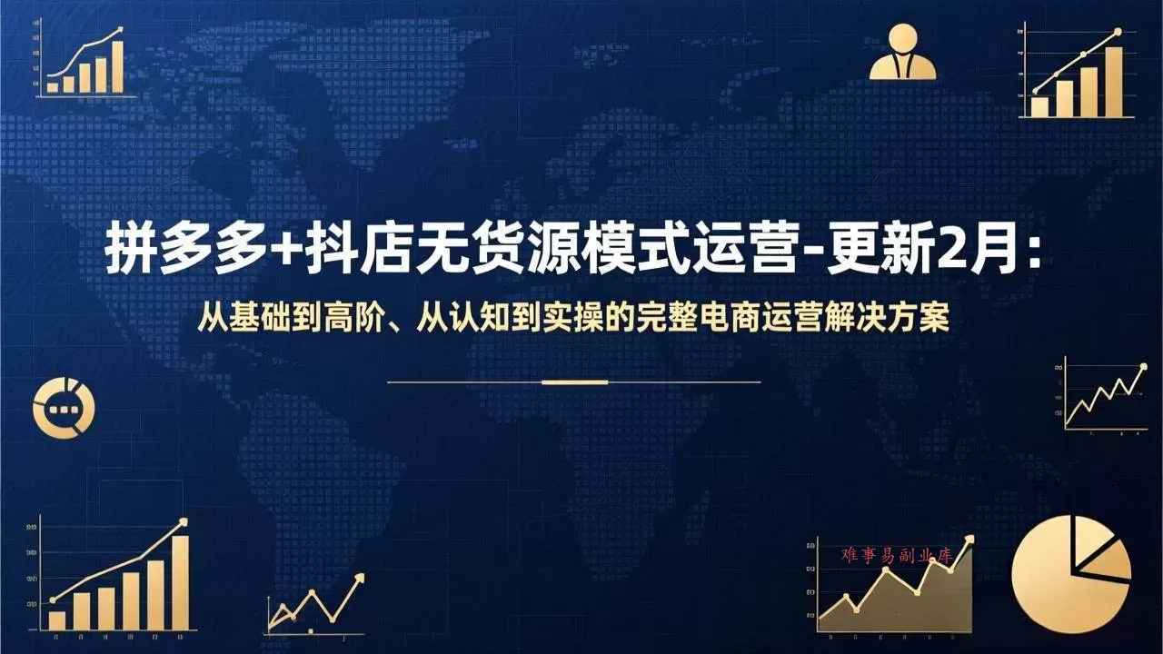 （17367期）拼多多+抖店无货源模式运营-更新2月：从基础到高阶、从认知到实操的完整电商运营解决方案-难事易副业库