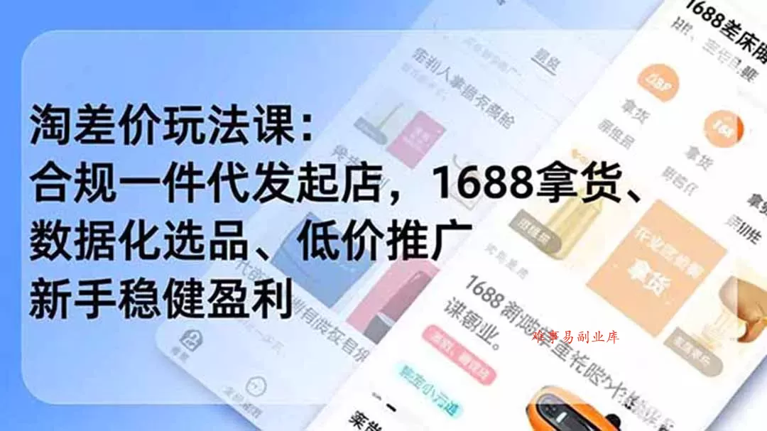 淘差价玩法课：合规一件代发起店，1688拿货、数据化选品、低价推广，新手稳健盈利(更新6月-难事易副业库