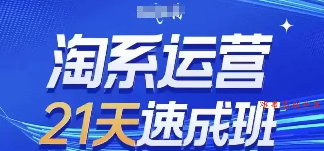 淘系运营21天速成班，0基础轻松搞定淘系运营，不做假把式，快速复制落地(更新26年2月)-难事易副业库
