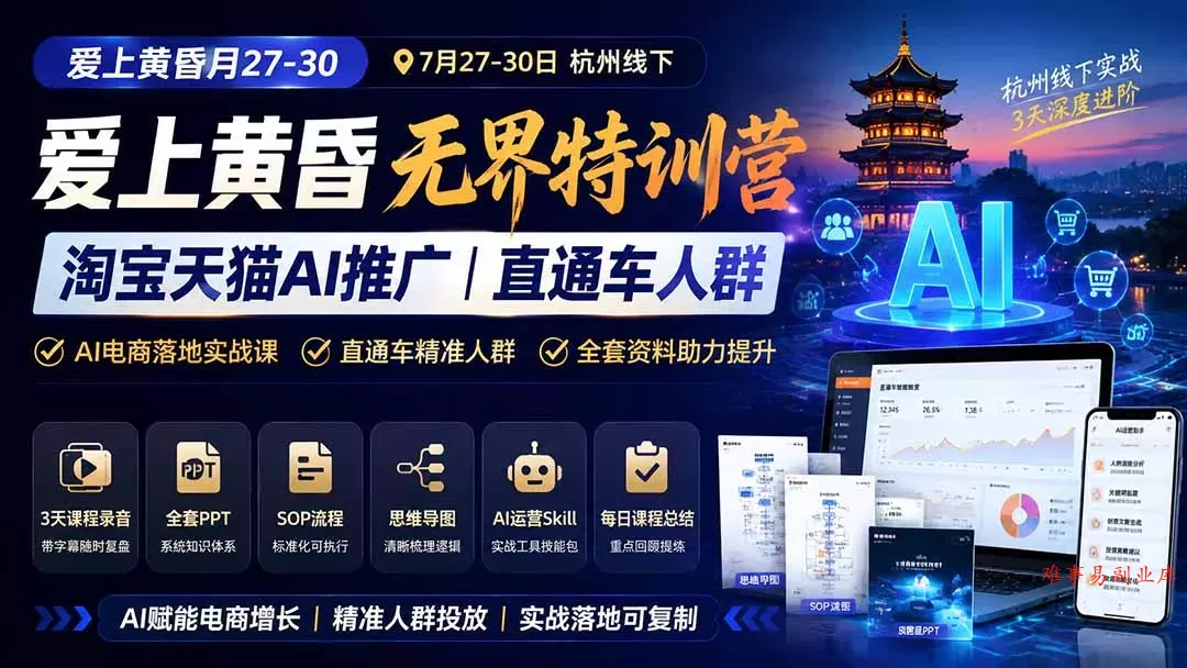 爱上 黄昏 7月27-30｜杭州线下无界特训营｜淘宝天猫AI推广｜直通车人群｜全套PPT SOP思维导图资料包-难事易副业库
