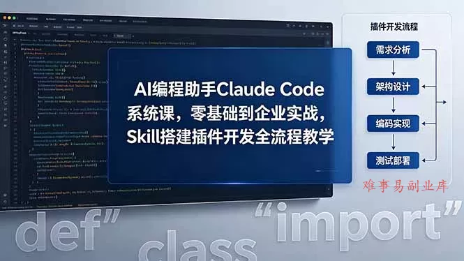 AI 编程助手 Claude Code 系统课，零基础到企业实战，Skill 搭建插件开发全流程教学-难事易副业库
