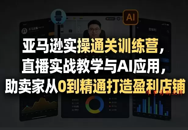 亚马逊实操通关训练营,直播实战教学与AI应用,助卖家从0到精通打造盈利店铺(更新6月18日) 亚马逊实操通关训练营,直播实战教学与AI应用,助卖家从0到精通打造盈利店铺(更新6月18日)