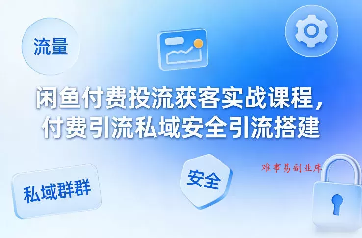 闲鱼付费投流获客实战课程,付费引流私域安全引流搭建 闲鱼付费投流获客实战课程,付费引流私域安全引流搭建