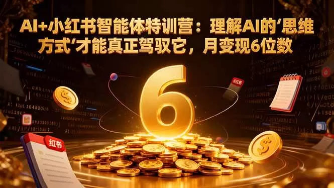 （17039期）AI+小红书智能体特训营2.0：理解AI的思维方式才能真正驾驭它，月变现6位数（更新-结营课）-难事易副业库
