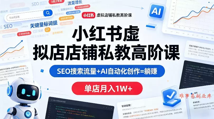小红书虚拟店铺私教高阶课，SEO搜索流量+AI自动化创作=躺賺，单店月入1W+-难事易副业库