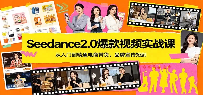 Seedance2.0爆款视频实战课：从入门到精通电商带货，品牌宣传短剧-难事易副业库
