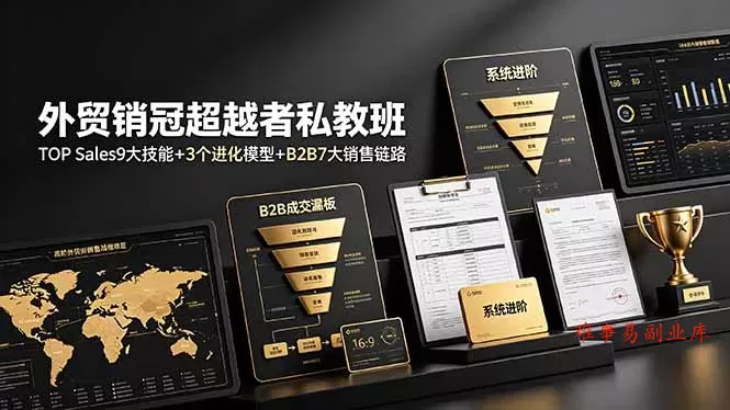 外贸销冠超越者私教班：TOP Sales9大技能+3个进化模型+B2B7大销售链路，系统进阶-难事易副业库