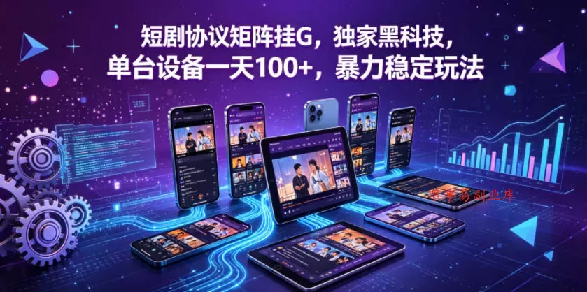 短剧协议矩阵挂G，独家黑科技，单台设备一天100+，暴力稳定玩法【揭秘】-难事易副业库