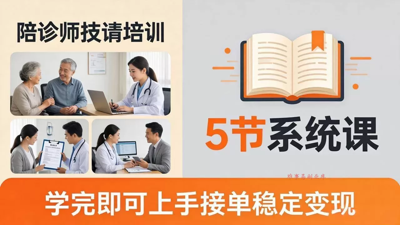 （18116期）想做陪诊师不知从何下手？5节系统课教你掌握核心技能，学完即可上手接单稳定变现-难事易副业库