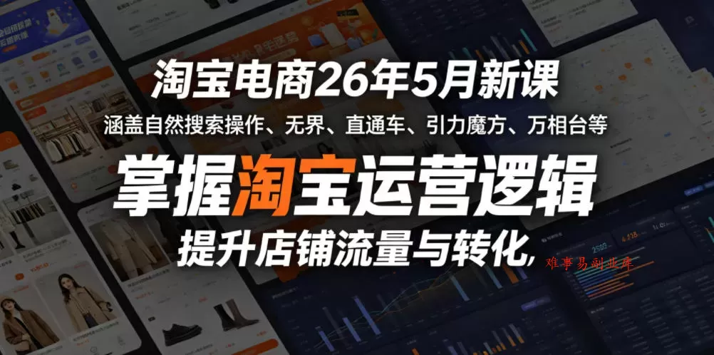 淘宝电商26年5月新课，涵盖自然搜索操作、无界、直通车、引力魔方、万相台等，掌握淘宝运营逻辑，提升店铺流量与转化-难事易副业库