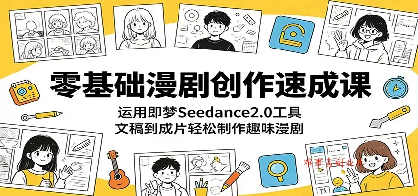 零基础漫剧创作速成课：运用即梦Seedance2.0工具，文稿到成片轻松制作趣味漫剧-难事易副业库