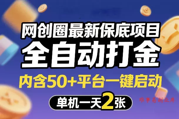 网创圈最新保底项目，全自动打金，内含50+平台一键启动，单机一天2张+【揭秘】-难事易副业库