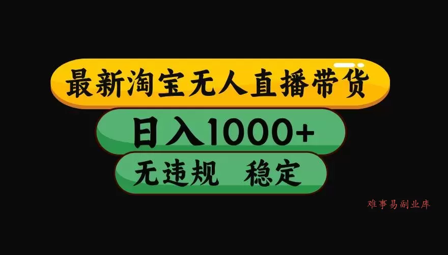 (17300期)淘宝【最新】无人直播,独家技术,日入2K+,无违规无封号,可矩阵,长期稳定-难事易副业库