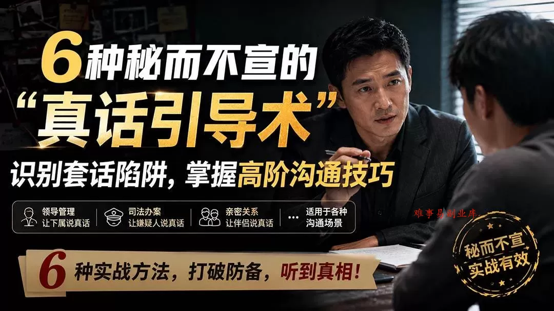 （20113期）付费文章：6种秘而不宣的“真话引导术”识别套话陷阱，掌握高阶沟通技巧-难事易副业库