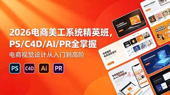 （18504期）2026电商美工系统精英班，PS/C4D/AI/PR全掌握，电商视觉设计从入门到高阶-难事易副业库