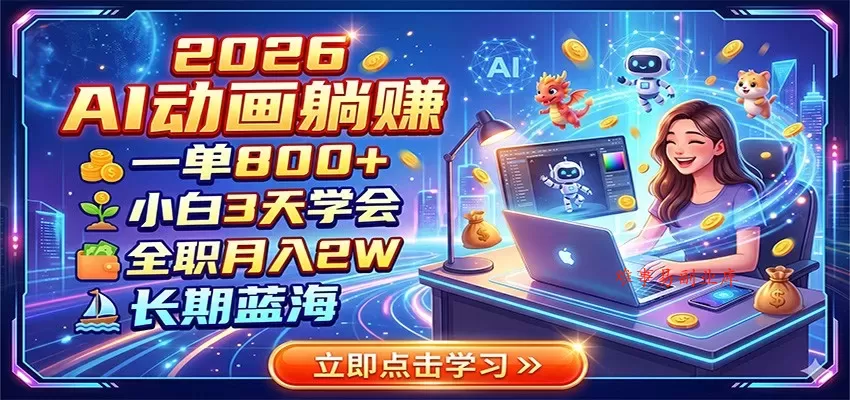 2026 AI动画躺赚：一单800+，小白3天学会，全职月入2W，长期蓝海-难事易副业库