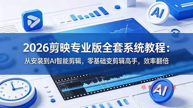 （18997期）2026剪映专业版全套系统教程：从安装到AI智能剪辑，零基础变剪辑高手，效率翻倍-难事易副业库