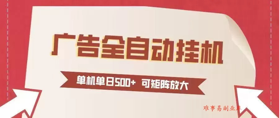 （16948期）24小时广告全自动挂机 单机单日500+可矩阵式放大 无需人工看守 新手小白轻松玩转-难事易副业库
