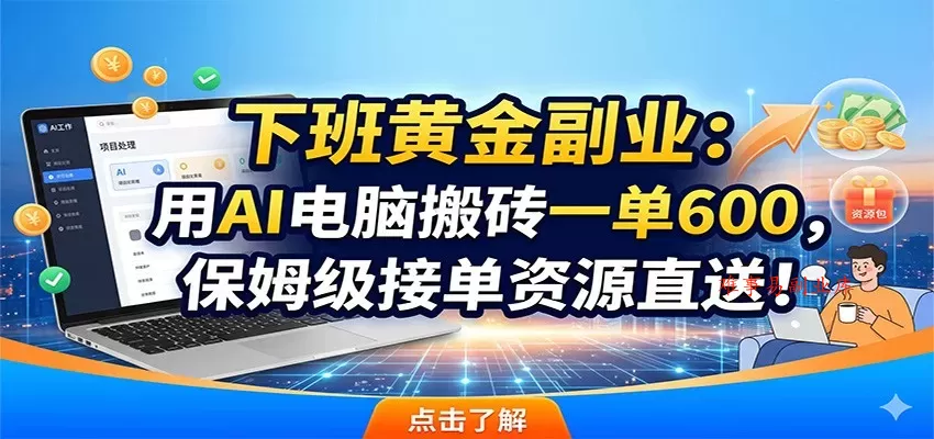 下班黄金副业：用AI电脑搬砖一单600，保姆级接单资源直送！-难事易副业库