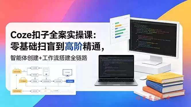 （18538期）Coze扣子全案实操课：零基础扫盲到高阶精通，智能体创建+工作流搭建全链路